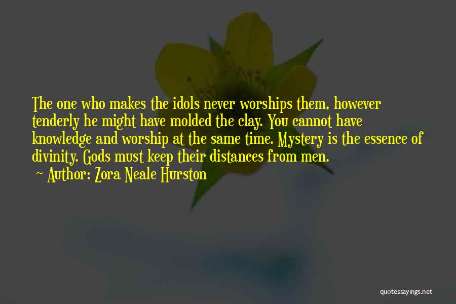 Zora Neale Hurston Quotes: The One Who Makes The Idols Never Worships Them, However Tenderly He Might Have Molded The Clay. You Cannot Have