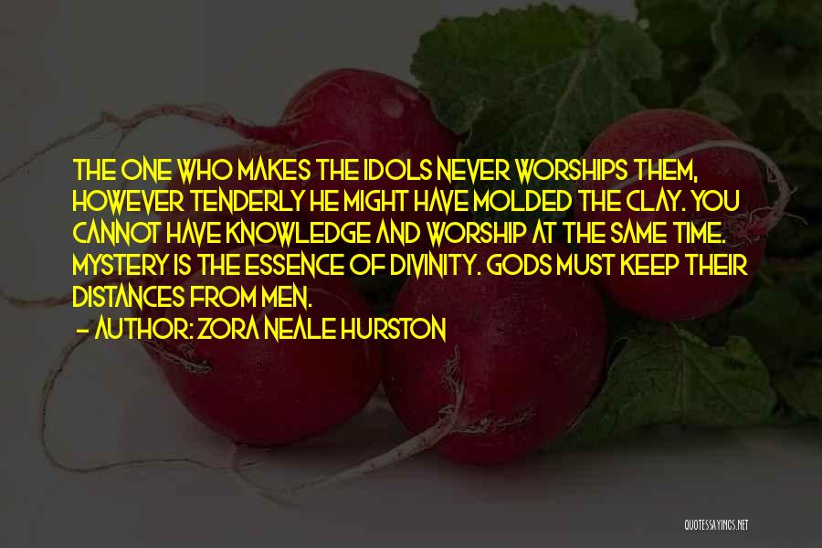 Zora Neale Hurston Quotes: The One Who Makes The Idols Never Worships Them, However Tenderly He Might Have Molded The Clay. You Cannot Have