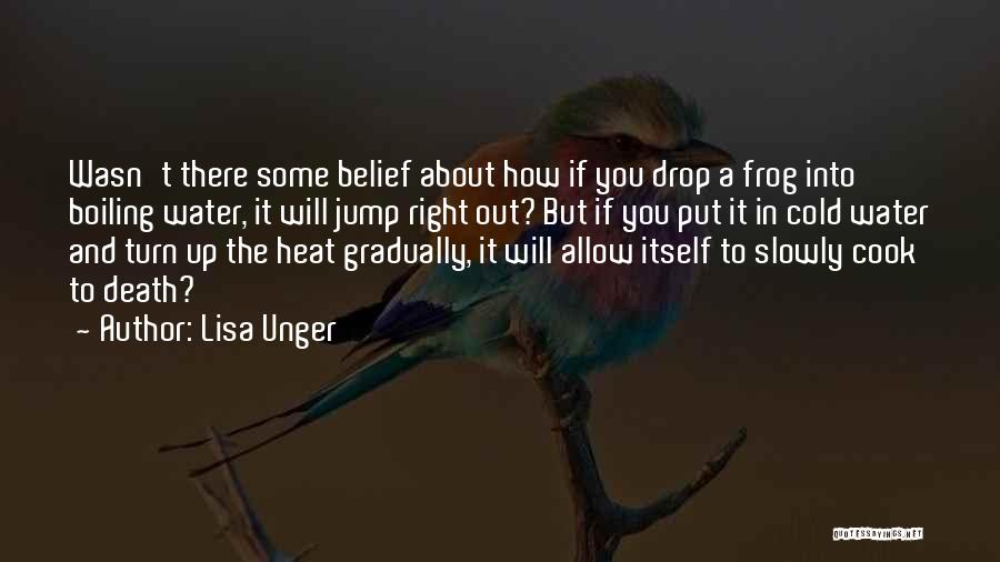 Lisa Unger Quotes: Wasn't There Some Belief About How If You Drop A Frog Into Boiling Water, It Will Jump Right Out? But