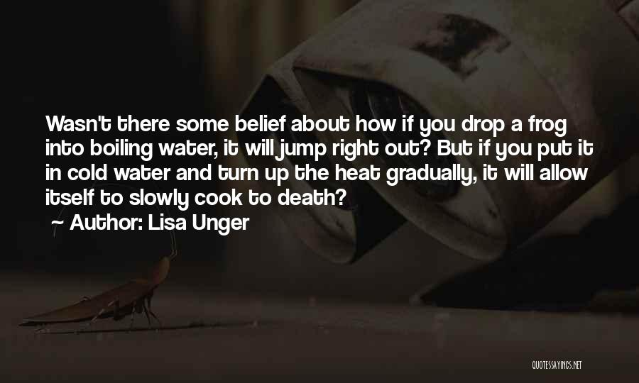 Lisa Unger Quotes: Wasn't There Some Belief About How If You Drop A Frog Into Boiling Water, It Will Jump Right Out? But