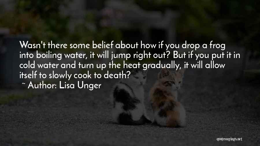 Lisa Unger Quotes: Wasn't There Some Belief About How If You Drop A Frog Into Boiling Water, It Will Jump Right Out? But
