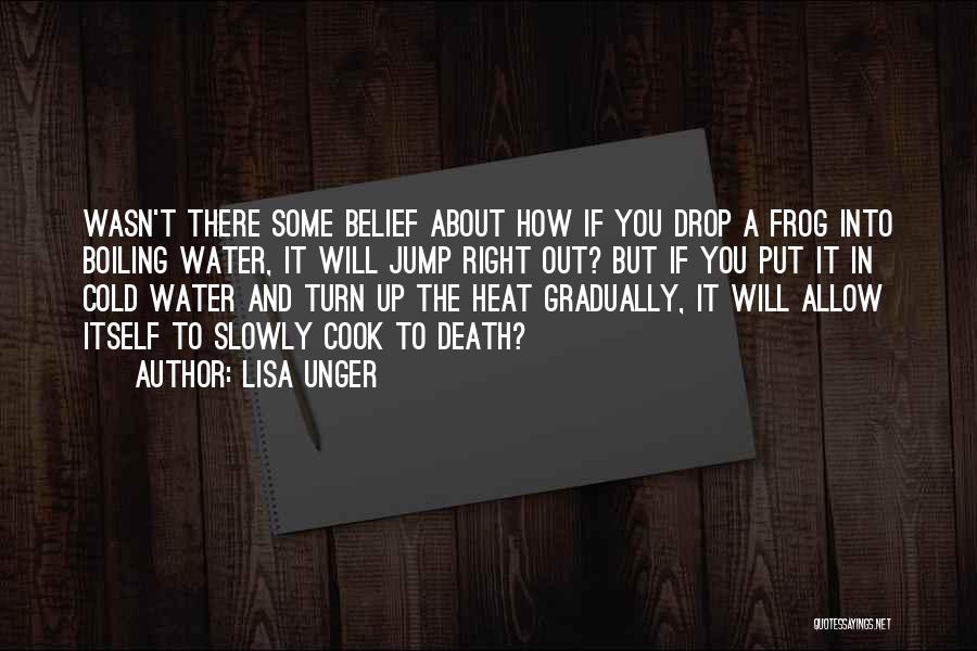 Lisa Unger Quotes: Wasn't There Some Belief About How If You Drop A Frog Into Boiling Water, It Will Jump Right Out? But
