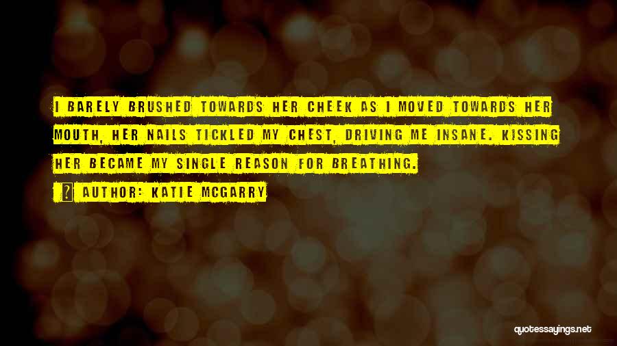 Katie McGarry Quotes: I Barely Brushed Towards Her Cheek As I Moved Towards Her Mouth, Her Nails Tickled My Chest, Driving Me Insane.