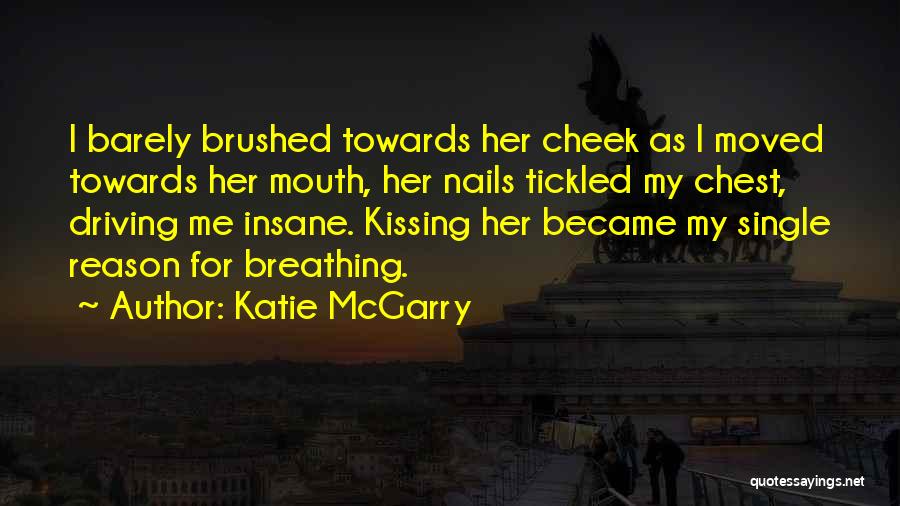 Katie McGarry Quotes: I Barely Brushed Towards Her Cheek As I Moved Towards Her Mouth, Her Nails Tickled My Chest, Driving Me Insane.