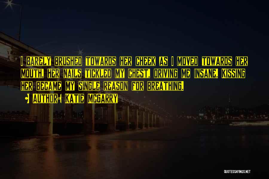 Katie McGarry Quotes: I Barely Brushed Towards Her Cheek As I Moved Towards Her Mouth, Her Nails Tickled My Chest, Driving Me Insane.