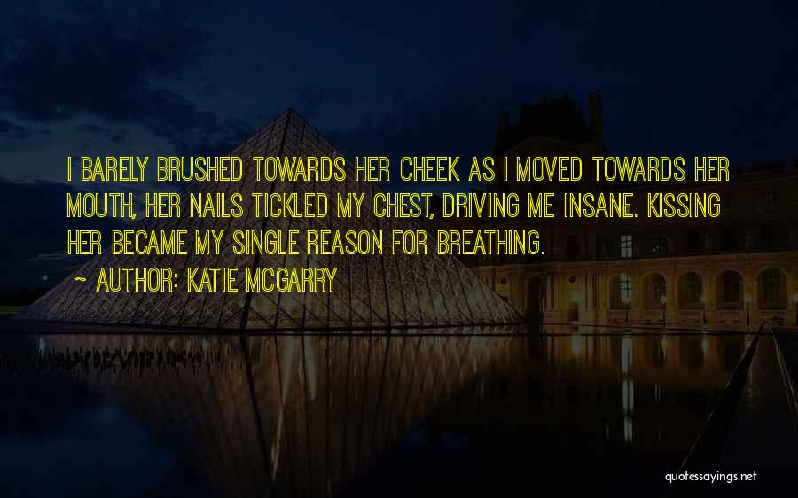Katie McGarry Quotes: I Barely Brushed Towards Her Cheek As I Moved Towards Her Mouth, Her Nails Tickled My Chest, Driving Me Insane.