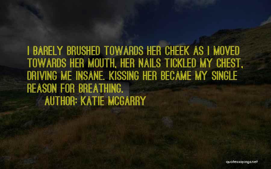 Katie McGarry Quotes: I Barely Brushed Towards Her Cheek As I Moved Towards Her Mouth, Her Nails Tickled My Chest, Driving Me Insane.