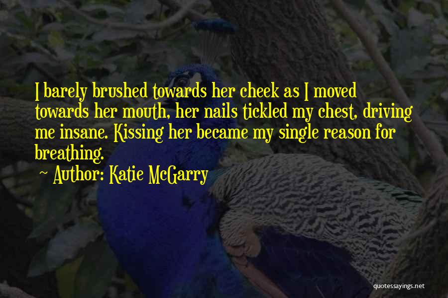 Katie McGarry Quotes: I Barely Brushed Towards Her Cheek As I Moved Towards Her Mouth, Her Nails Tickled My Chest, Driving Me Insane.