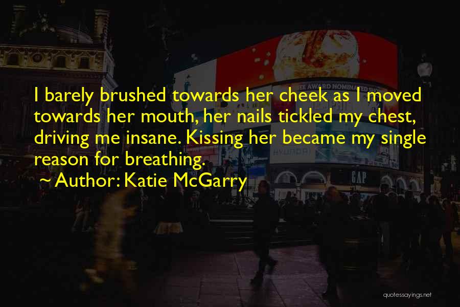 Katie McGarry Quotes: I Barely Brushed Towards Her Cheek As I Moved Towards Her Mouth, Her Nails Tickled My Chest, Driving Me Insane.