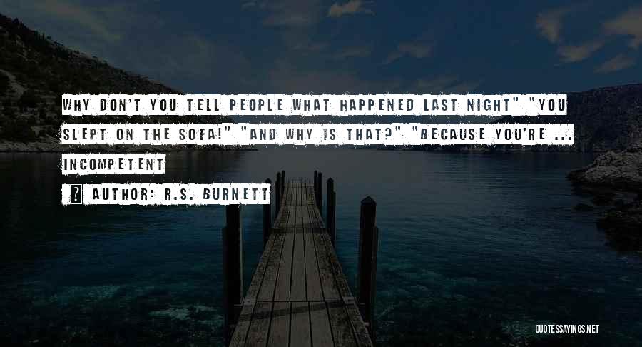 R.S. Burnett Quotes: Why Don't You Tell People What Happened Last Night You Slept On The Sofa! And Why Is That? Because You're