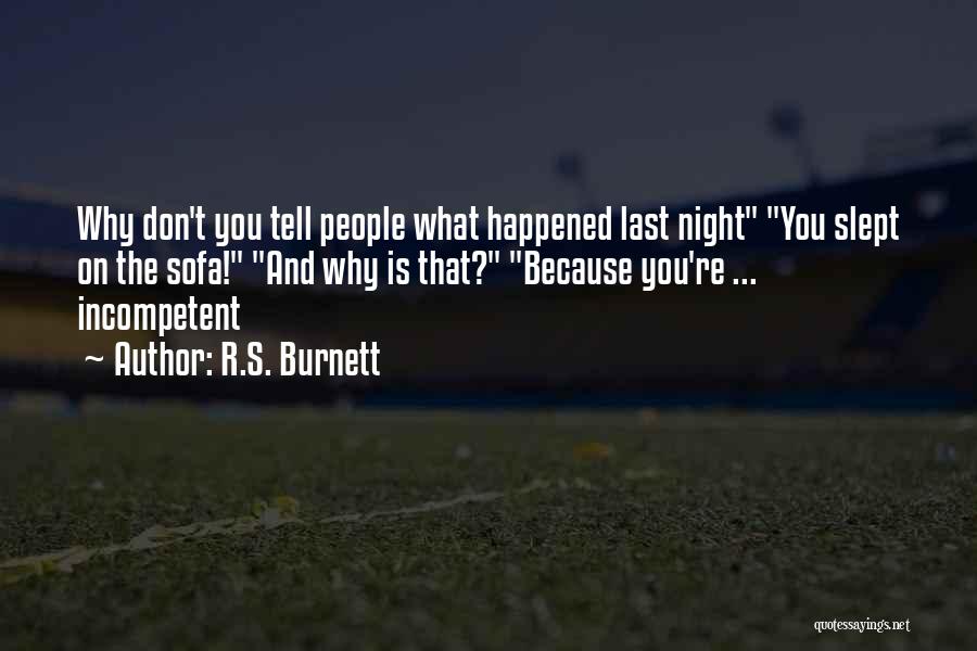 R.S. Burnett Quotes: Why Don't You Tell People What Happened Last Night You Slept On The Sofa! And Why Is That? Because You're