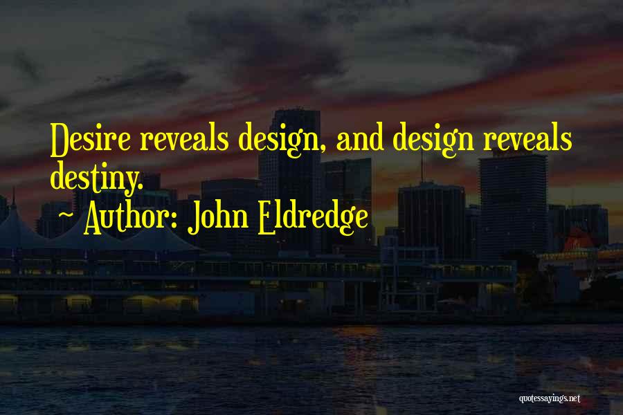 John Eldredge Quotes: Desire Reveals Design, And Design Reveals Destiny.