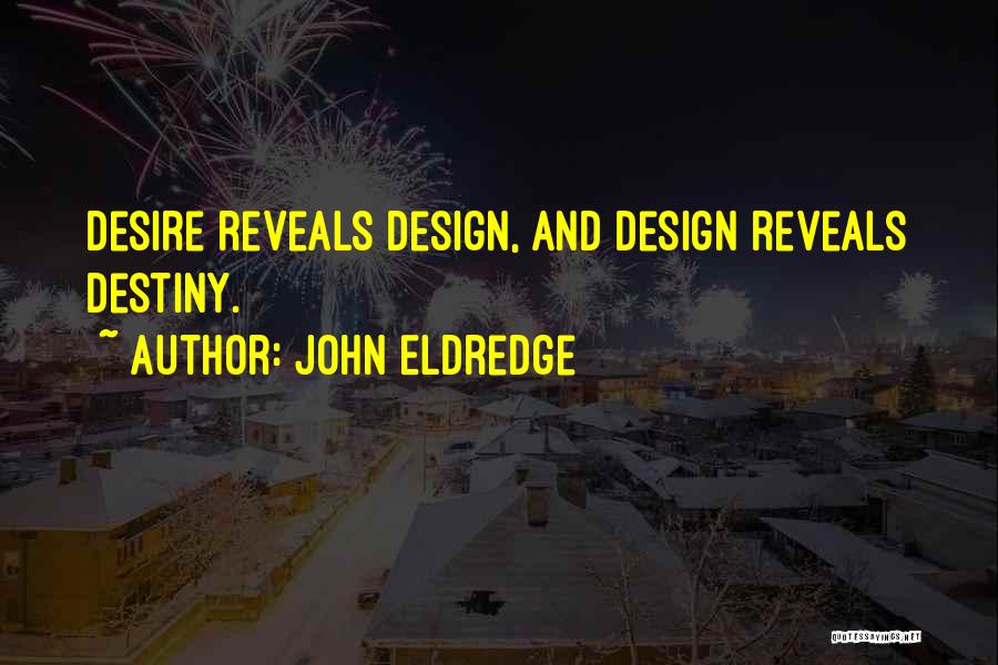 John Eldredge Quotes: Desire Reveals Design, And Design Reveals Destiny.