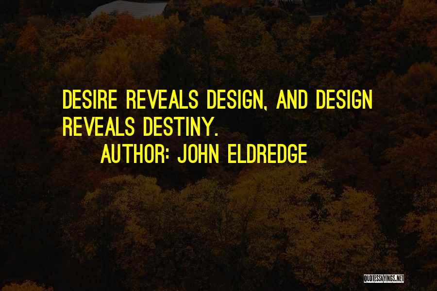 John Eldredge Quotes: Desire Reveals Design, And Design Reveals Destiny.