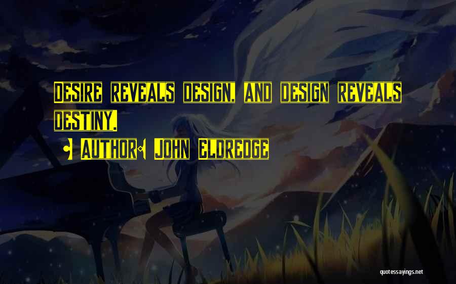 John Eldredge Quotes: Desire Reveals Design, And Design Reveals Destiny.