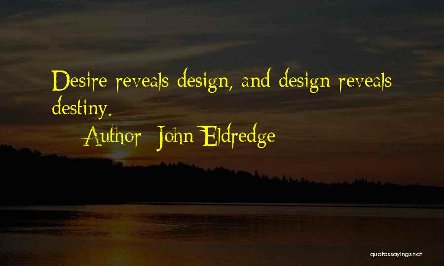John Eldredge Quotes: Desire Reveals Design, And Design Reveals Destiny.