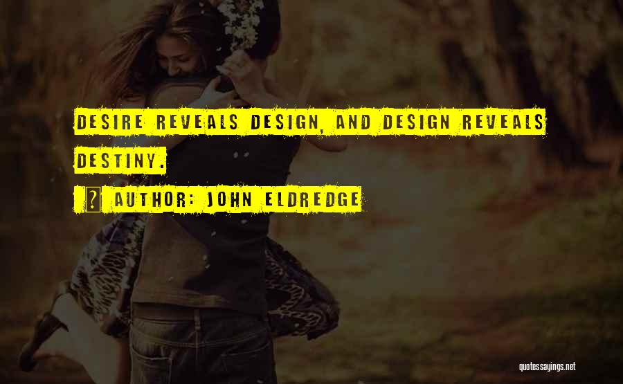 John Eldredge Quotes: Desire Reveals Design, And Design Reveals Destiny.
