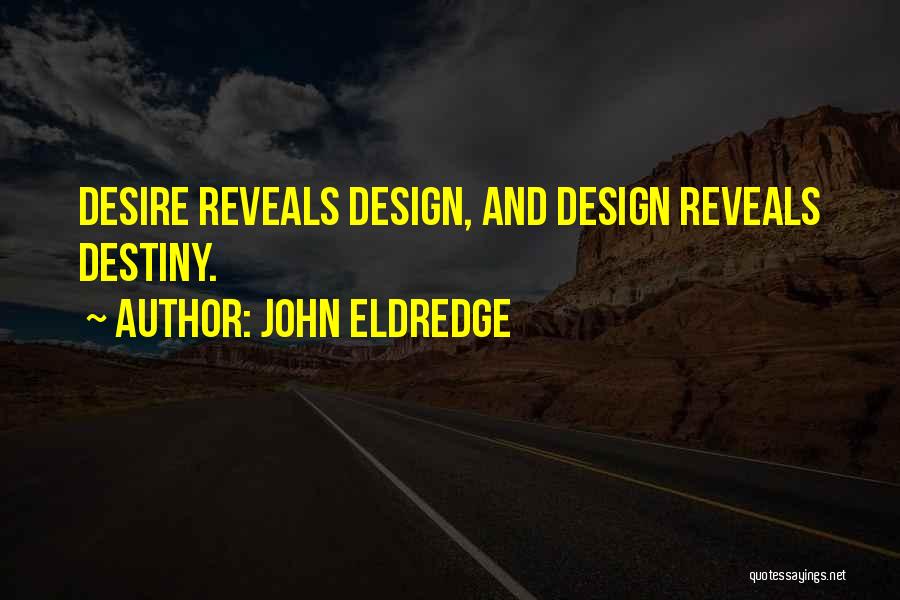 John Eldredge Quotes: Desire Reveals Design, And Design Reveals Destiny.