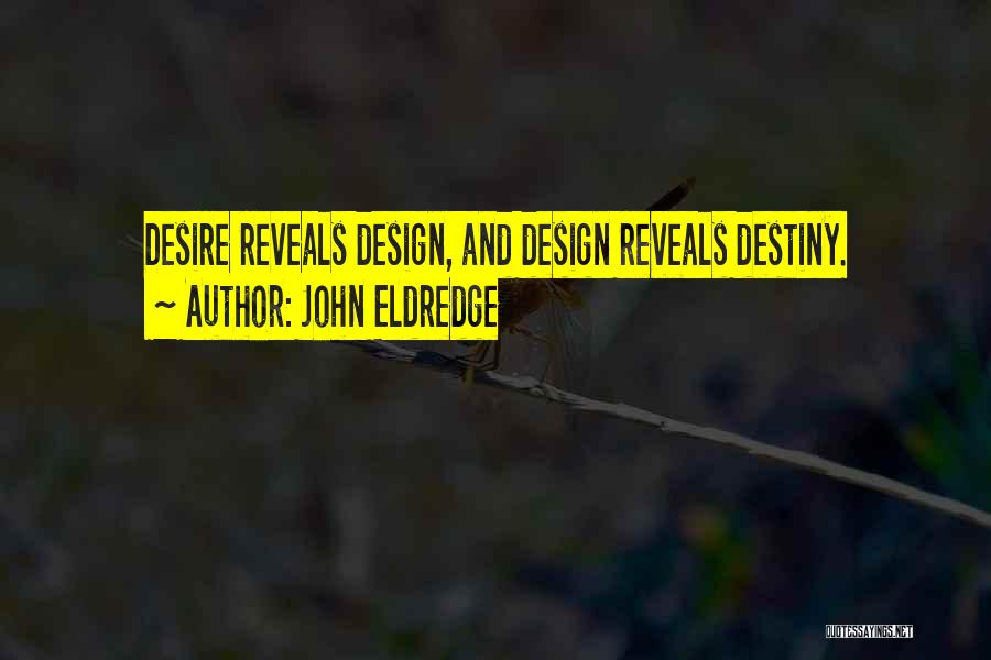 John Eldredge Quotes: Desire Reveals Design, And Design Reveals Destiny.