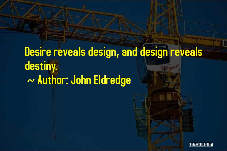 John Eldredge Quotes: Desire Reveals Design, And Design Reveals Destiny.