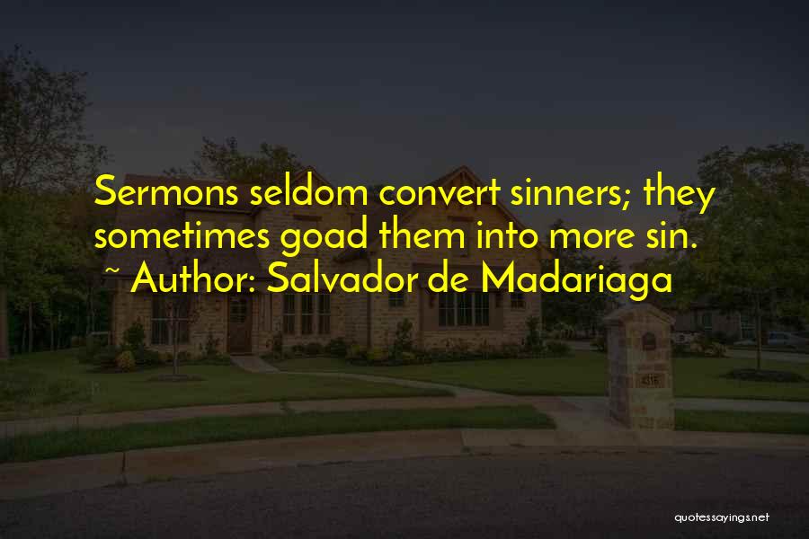 Salvador De Madariaga Quotes: Sermons Seldom Convert Sinners; They Sometimes Goad Them Into More Sin.