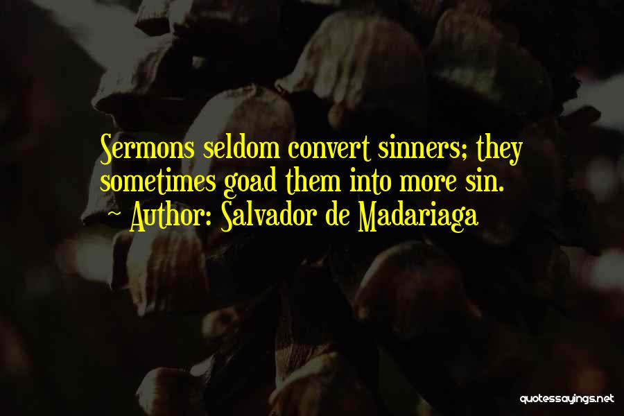 Salvador De Madariaga Quotes: Sermons Seldom Convert Sinners; They Sometimes Goad Them Into More Sin.