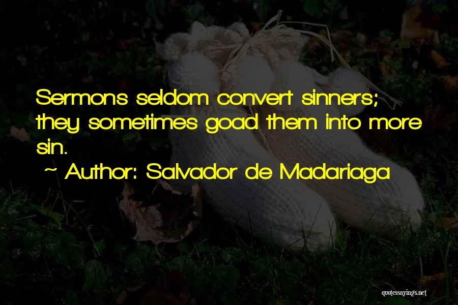 Salvador De Madariaga Quotes: Sermons Seldom Convert Sinners; They Sometimes Goad Them Into More Sin.