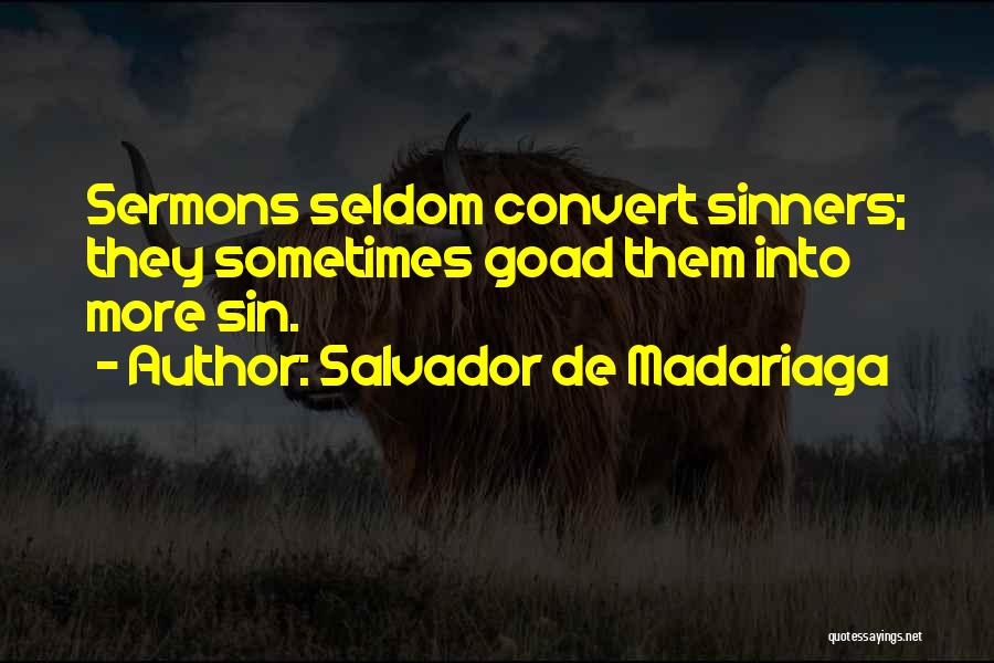 Salvador De Madariaga Quotes: Sermons Seldom Convert Sinners; They Sometimes Goad Them Into More Sin.