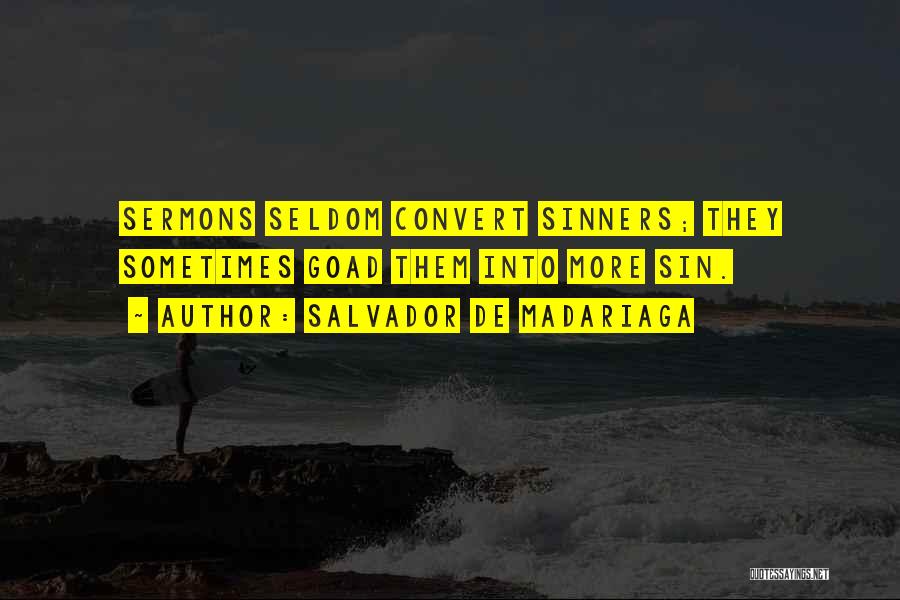 Salvador De Madariaga Quotes: Sermons Seldom Convert Sinners; They Sometimes Goad Them Into More Sin.