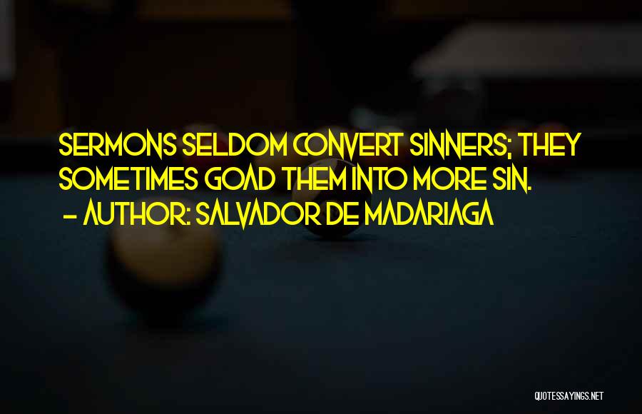 Salvador De Madariaga Quotes: Sermons Seldom Convert Sinners; They Sometimes Goad Them Into More Sin.