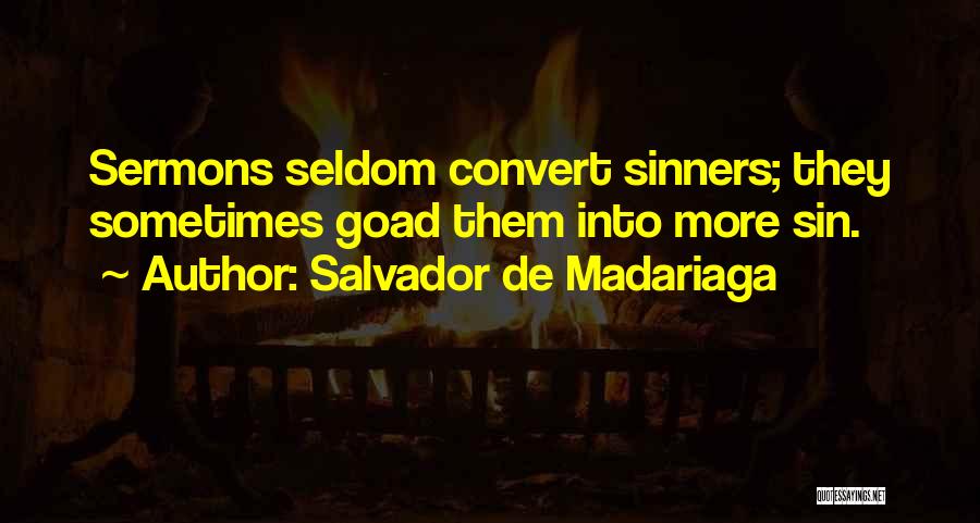Salvador De Madariaga Quotes: Sermons Seldom Convert Sinners; They Sometimes Goad Them Into More Sin.