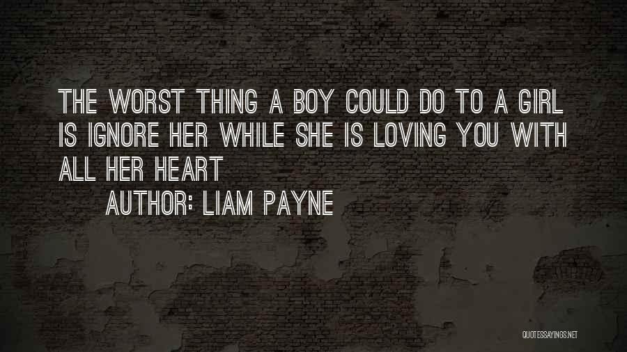 Liam Payne Quotes: The Worst Thing A Boy Could Do To A Girl Is Ignore Her While She Is Loving You With All