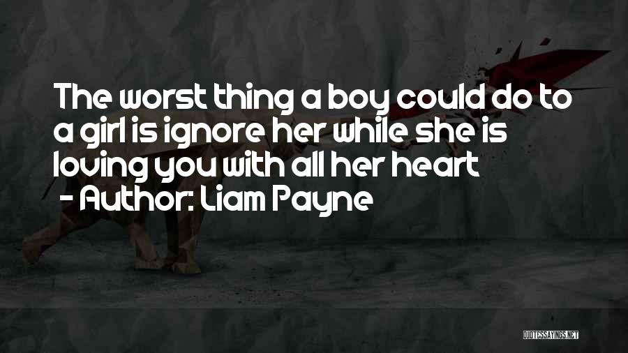 Liam Payne Quotes: The Worst Thing A Boy Could Do To A Girl Is Ignore Her While She Is Loving You With All