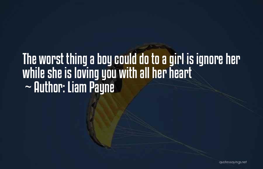 Liam Payne Quotes: The Worst Thing A Boy Could Do To A Girl Is Ignore Her While She Is Loving You With All