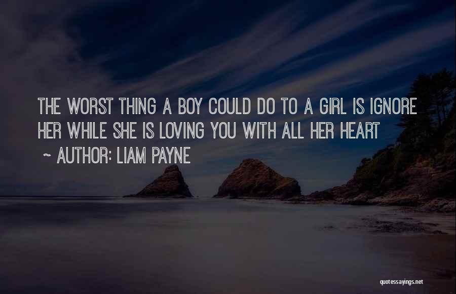 Liam Payne Quotes: The Worst Thing A Boy Could Do To A Girl Is Ignore Her While She Is Loving You With All