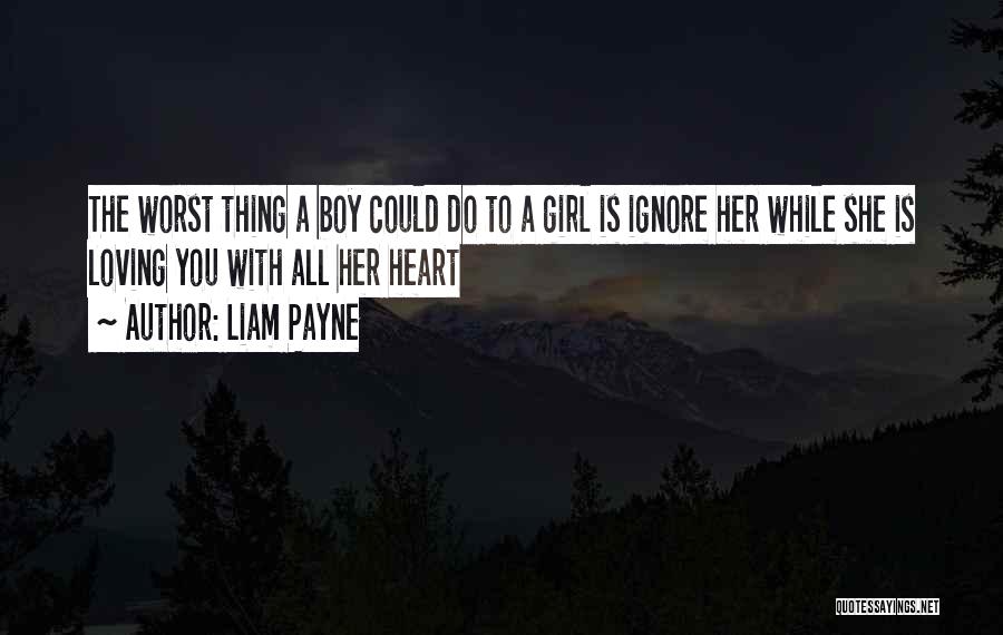 Liam Payne Quotes: The Worst Thing A Boy Could Do To A Girl Is Ignore Her While She Is Loving You With All