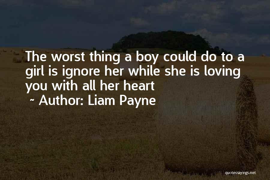 Liam Payne Quotes: The Worst Thing A Boy Could Do To A Girl Is Ignore Her While She Is Loving You With All