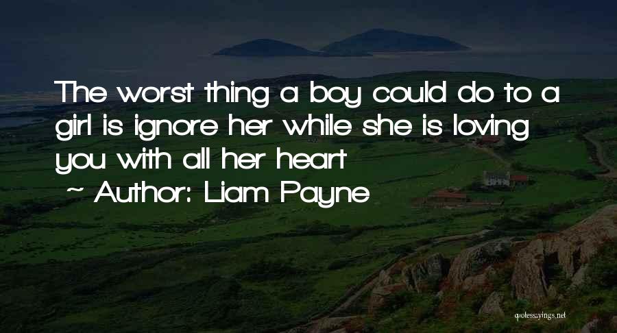 Liam Payne Quotes: The Worst Thing A Boy Could Do To A Girl Is Ignore Her While She Is Loving You With All