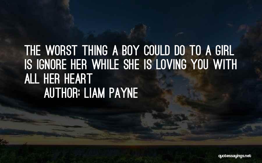 Liam Payne Quotes: The Worst Thing A Boy Could Do To A Girl Is Ignore Her While She Is Loving You With All