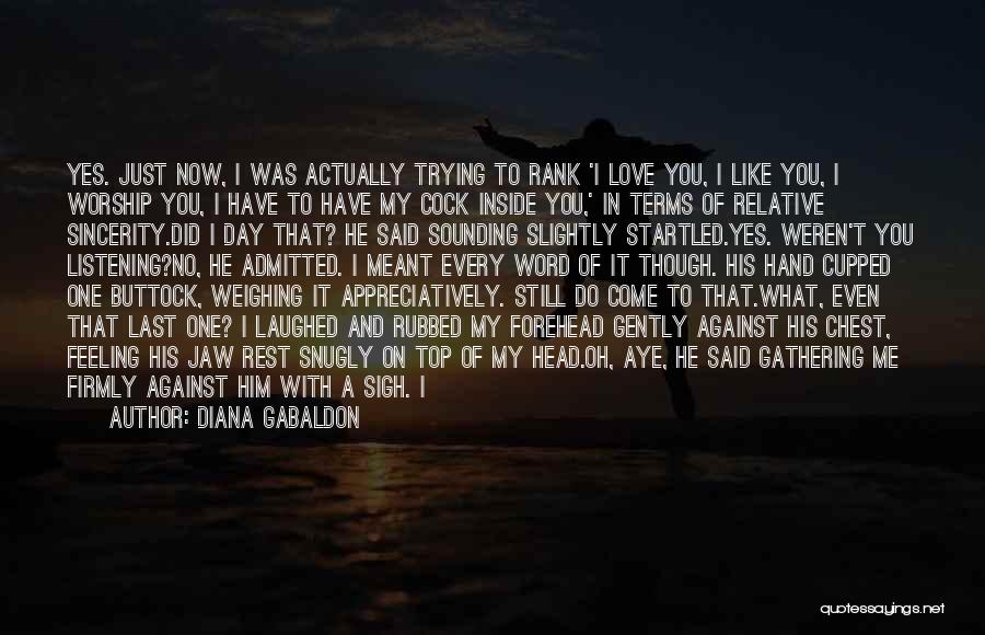 Diana Gabaldon Quotes: Yes. Just Now, I Was Actually Trying To Rank 'i Love You, I Like You, I Worship You, I Have