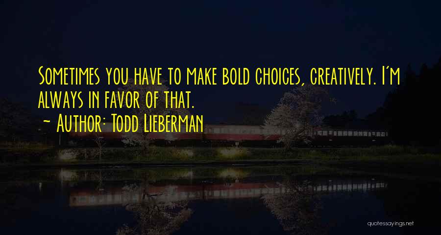 Todd Lieberman Quotes: Sometimes You Have To Make Bold Choices, Creatively. I'm Always In Favor Of That.