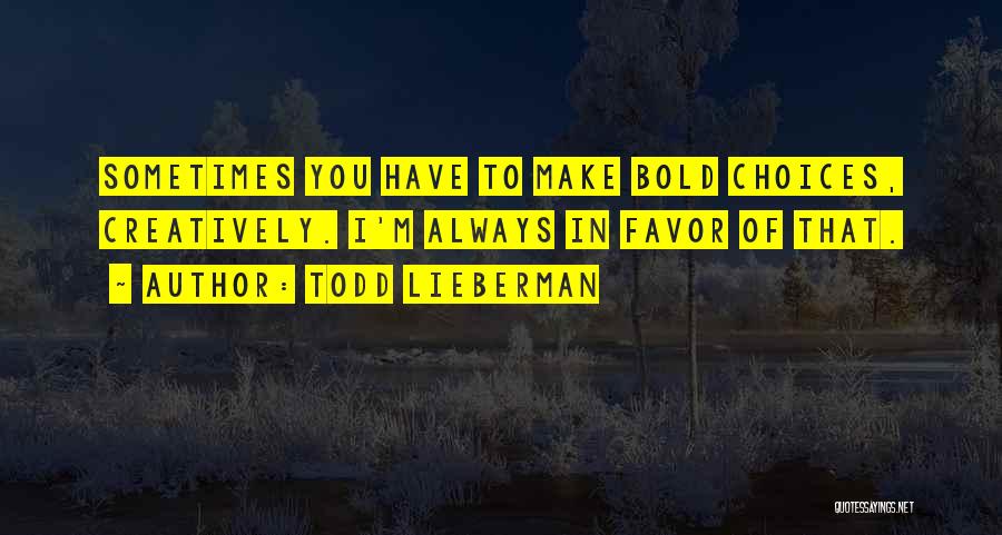 Todd Lieberman Quotes: Sometimes You Have To Make Bold Choices, Creatively. I'm Always In Favor Of That.