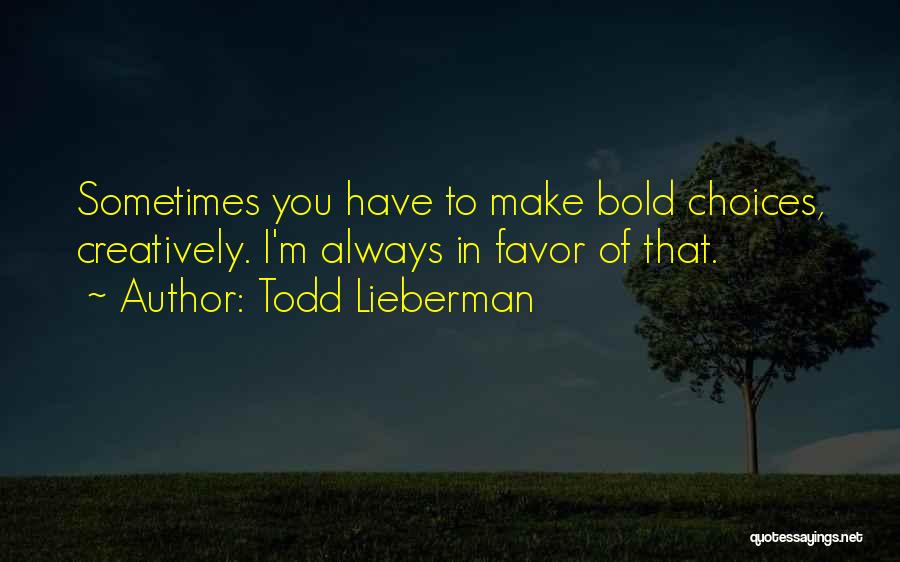 Todd Lieberman Quotes: Sometimes You Have To Make Bold Choices, Creatively. I'm Always In Favor Of That.