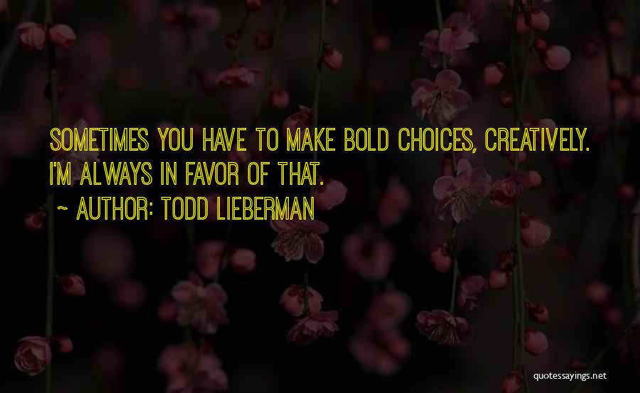 Todd Lieberman Quotes: Sometimes You Have To Make Bold Choices, Creatively. I'm Always In Favor Of That.