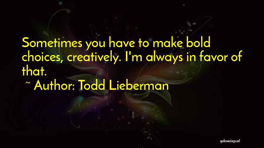 Todd Lieberman Quotes: Sometimes You Have To Make Bold Choices, Creatively. I'm Always In Favor Of That.