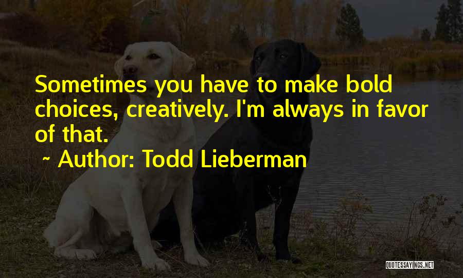 Todd Lieberman Quotes: Sometimes You Have To Make Bold Choices, Creatively. I'm Always In Favor Of That.