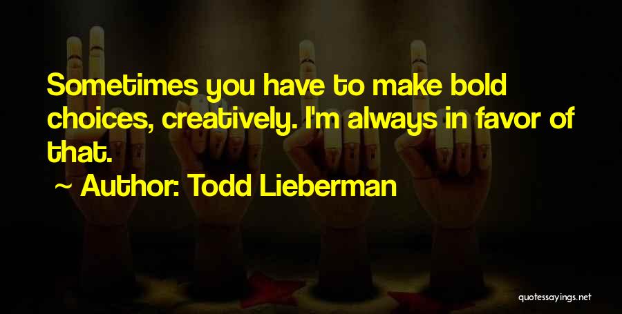 Todd Lieberman Quotes: Sometimes You Have To Make Bold Choices, Creatively. I'm Always In Favor Of That.