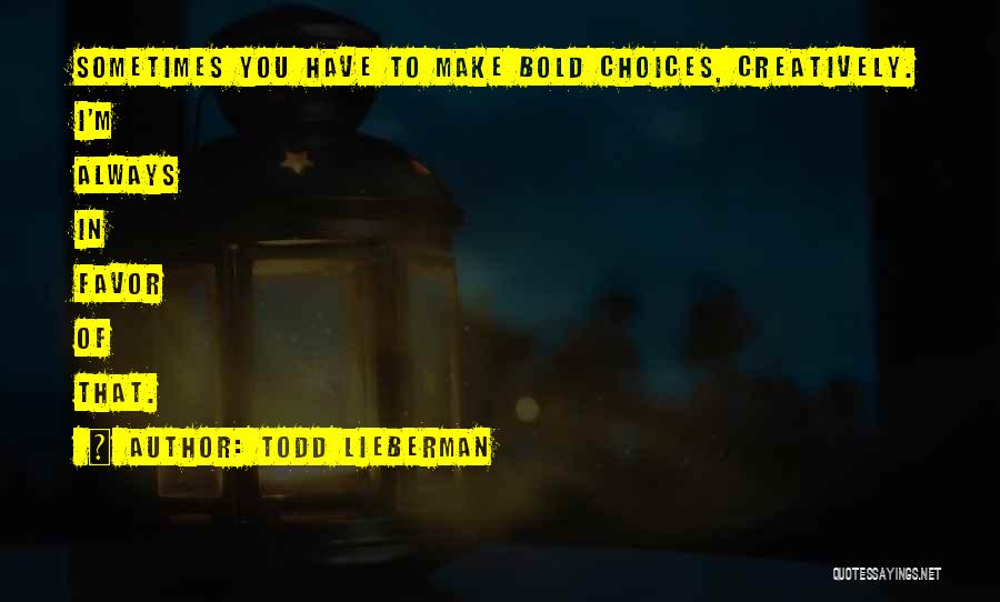 Todd Lieberman Quotes: Sometimes You Have To Make Bold Choices, Creatively. I'm Always In Favor Of That.