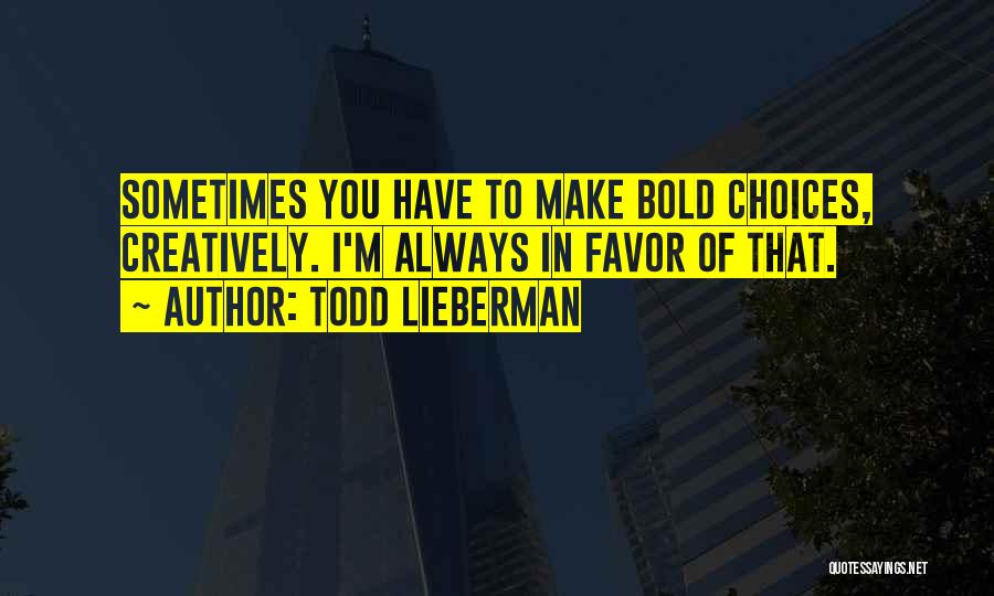 Todd Lieberman Quotes: Sometimes You Have To Make Bold Choices, Creatively. I'm Always In Favor Of That.