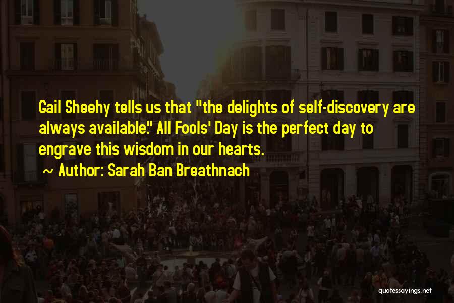 Sarah Ban Breathnach Quotes: Gail Sheehy Tells Us That The Delights Of Self-discovery Are Always Available. All Fools' Day Is The Perfect Day To